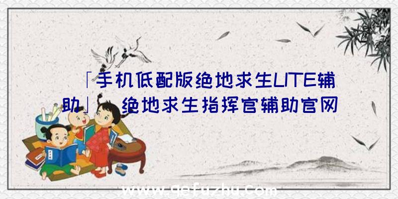 「手机低配版绝地求生LITE辅助」|绝地求生指挥官辅助官网